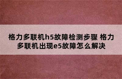 格力多联机h5故障检测步骤 格力多联机出现e5故障怎么解决